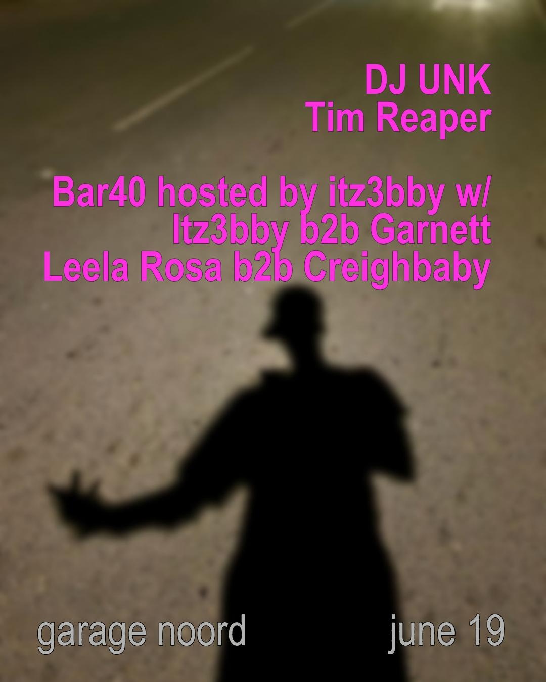 Tim Reaper, dj Unk  + Bar40 hosted by Itz3bby w/ Itz3bby b2b Garnett, Leela Rosa b2b creighbaby