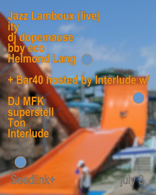 Seedlink+ w/ Jazz Lamboux (live), ity, dj dopemause, bby eco, Helmond Lang + Bar40 hosted by Interlude w/ DJ MFK, superstell, Ton, Interlude