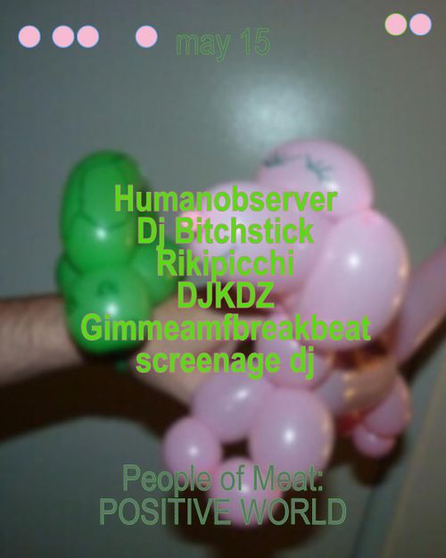 People of Meat: POSITIVE WORLD w/ Humanobserver, Dj Bitchstick, Rikipicchi, DJKDZ, Gimmeamfbreakbeat, screenage dj