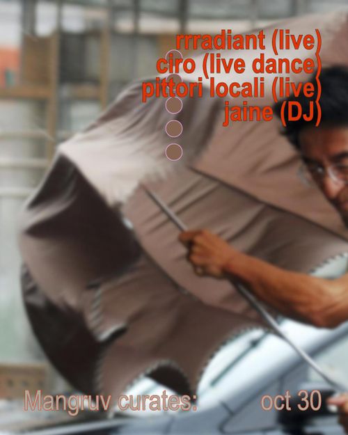 Mangruv Curates:  rrradiant (live set), ciro (live dance performance), pittori locali (live), jaine (DJ)