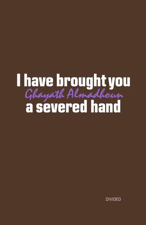 I HAVE BROUGHT YOU A SEVERED HAND by Ghayath Almadhoun