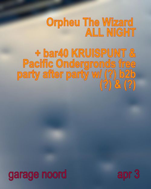Orpheu The Wizard ALL NIGHT + bar40 KRUISPUNT & Pacific Ondergronds free party after party w/ (?) b2b (?) & (?)